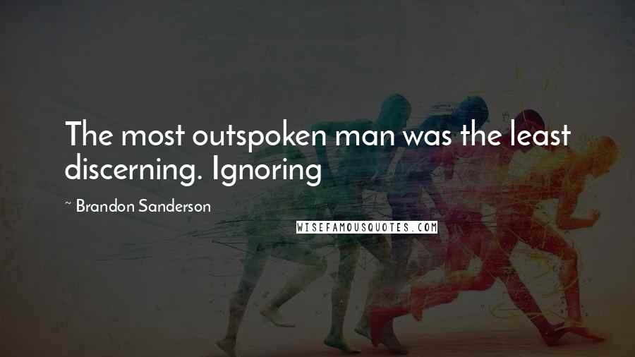 Brandon Sanderson Quotes: The most outspoken man was the least discerning. Ignoring