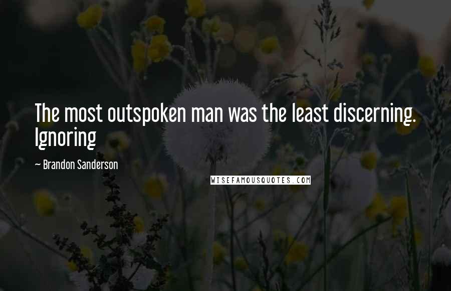 Brandon Sanderson Quotes: The most outspoken man was the least discerning. Ignoring