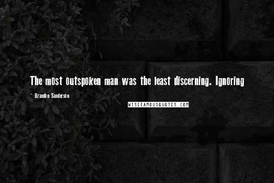 Brandon Sanderson Quotes: The most outspoken man was the least discerning. Ignoring
