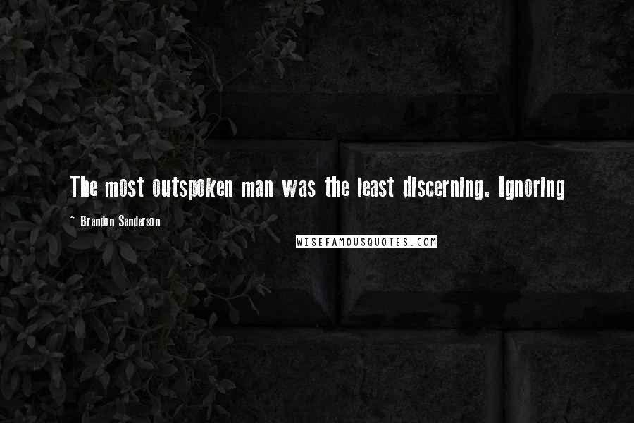 Brandon Sanderson Quotes: The most outspoken man was the least discerning. Ignoring