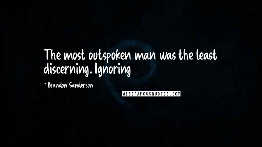 Brandon Sanderson Quotes: The most outspoken man was the least discerning. Ignoring