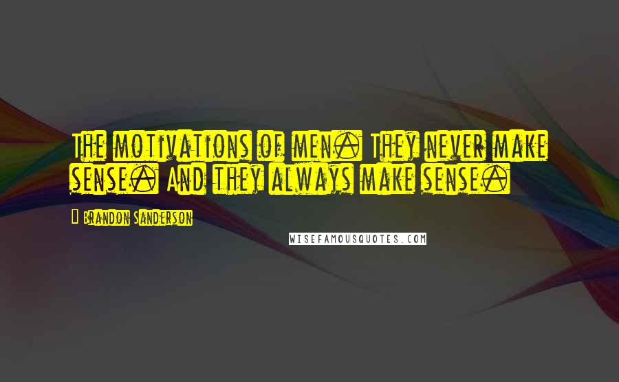 Brandon Sanderson Quotes: The motivations of men. They never make sense. And they always make sense.