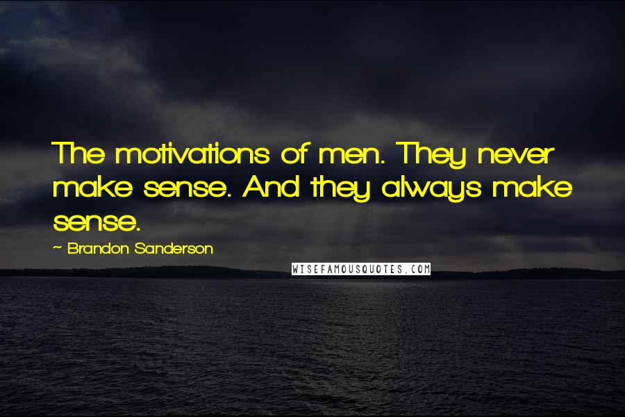 Brandon Sanderson Quotes: The motivations of men. They never make sense. And they always make sense.