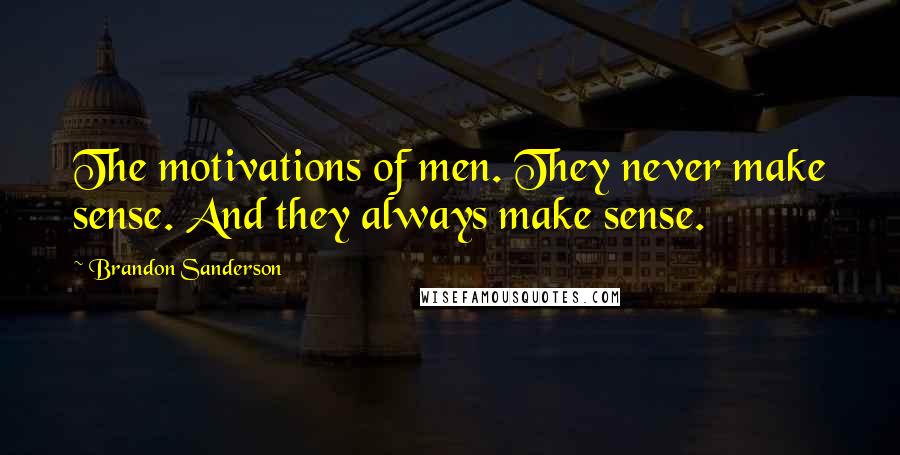 Brandon Sanderson Quotes: The motivations of men. They never make sense. And they always make sense.