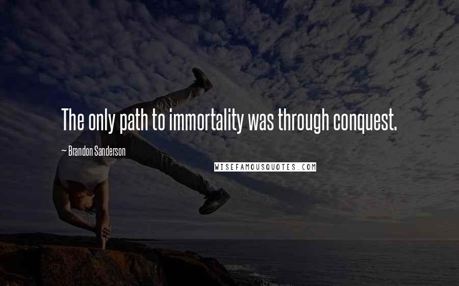 Brandon Sanderson Quotes: The only path to immortality was through conquest.