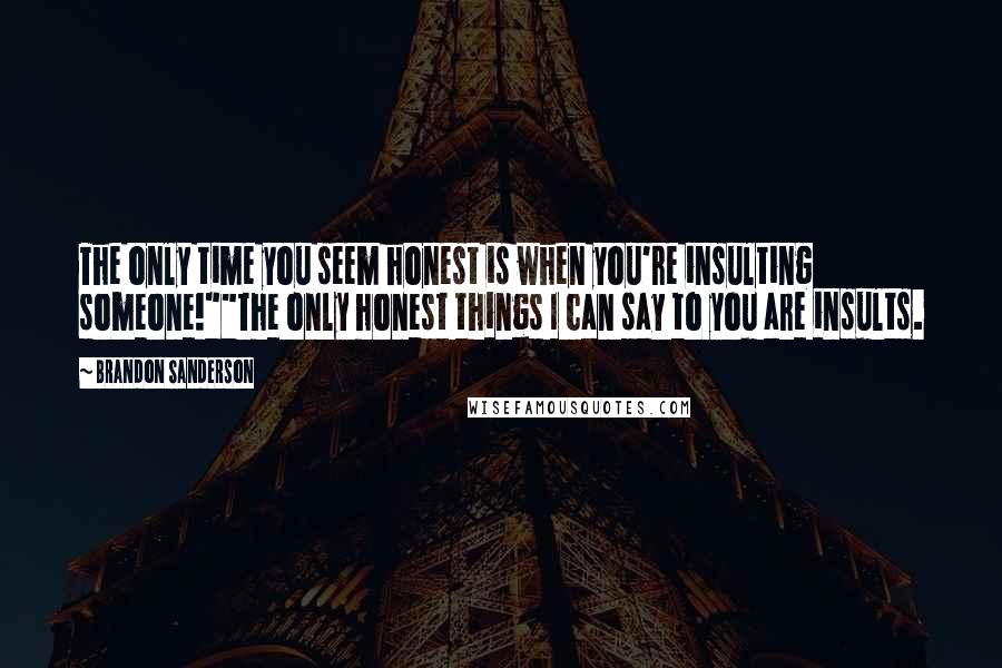 Brandon Sanderson Quotes: The only time you seem honest is when you're insulting someone!""The only honest things I can say to you are insults.