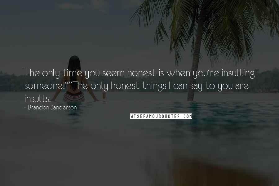 Brandon Sanderson Quotes: The only time you seem honest is when you're insulting someone!""The only honest things I can say to you are insults.