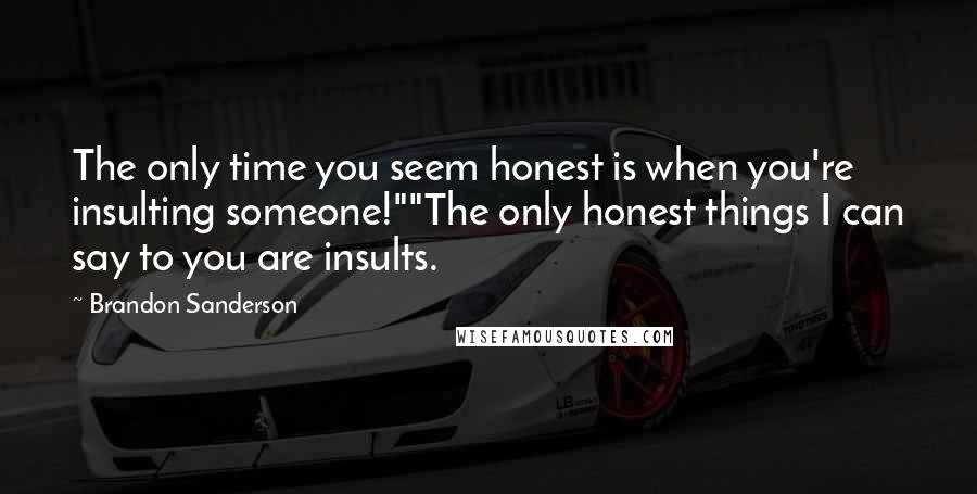 Brandon Sanderson Quotes: The only time you seem honest is when you're insulting someone!""The only honest things I can say to you are insults.