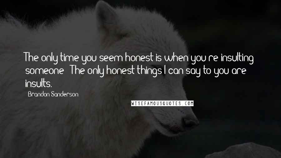 Brandon Sanderson Quotes: The only time you seem honest is when you're insulting someone!""The only honest things I can say to you are insults.
