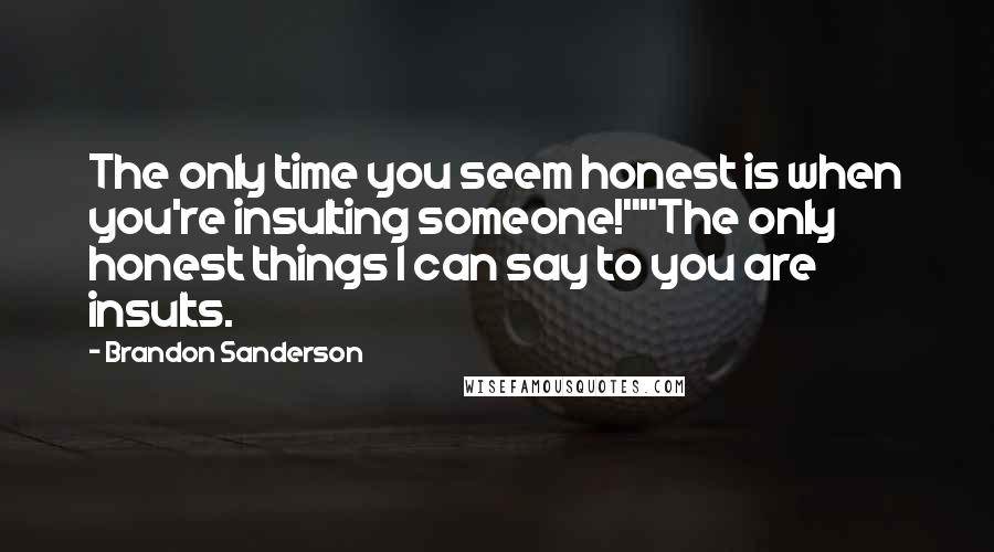 Brandon Sanderson Quotes: The only time you seem honest is when you're insulting someone!""The only honest things I can say to you are insults.