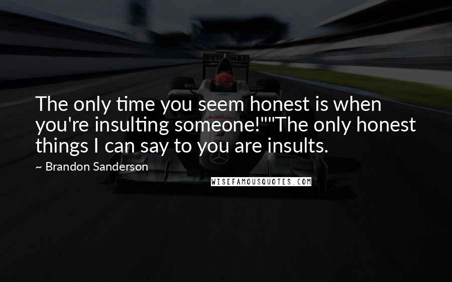 Brandon Sanderson Quotes: The only time you seem honest is when you're insulting someone!""The only honest things I can say to you are insults.