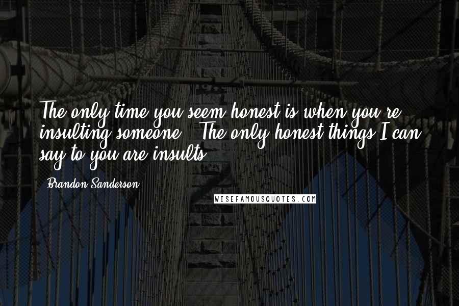 Brandon Sanderson Quotes: The only time you seem honest is when you're insulting someone!""The only honest things I can say to you are insults.