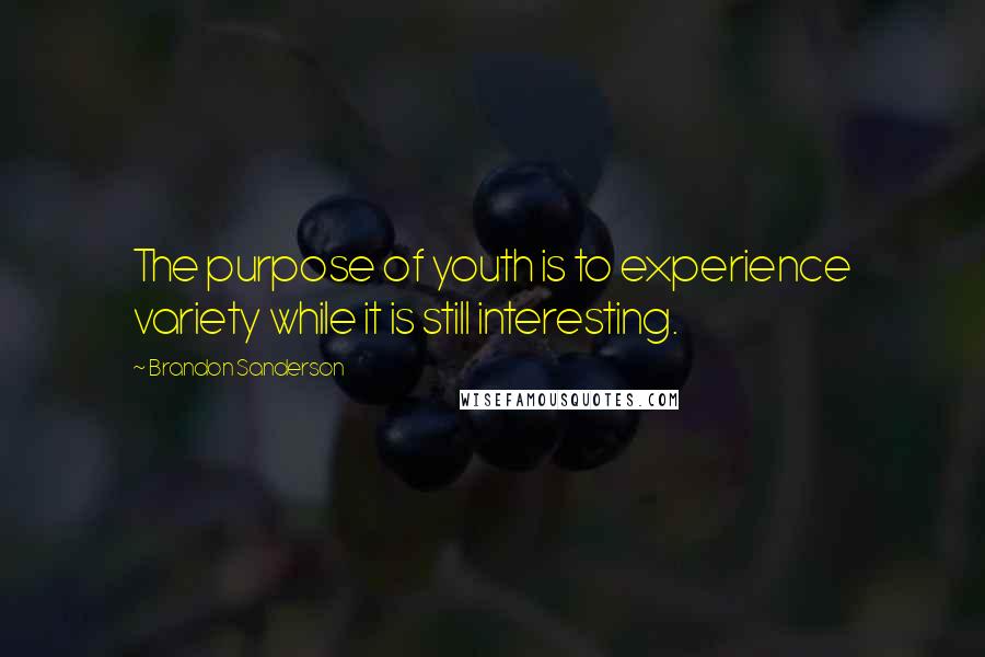 Brandon Sanderson Quotes: The purpose of youth is to experience variety while it is still interesting.