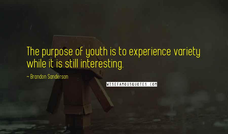 Brandon Sanderson Quotes: The purpose of youth is to experience variety while it is still interesting.