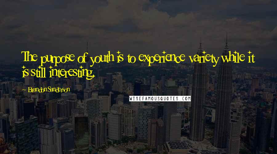 Brandon Sanderson Quotes: The purpose of youth is to experience variety while it is still interesting.