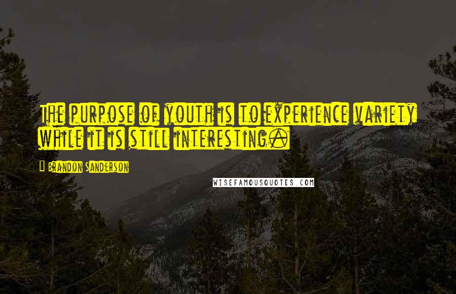 Brandon Sanderson Quotes: The purpose of youth is to experience variety while it is still interesting.