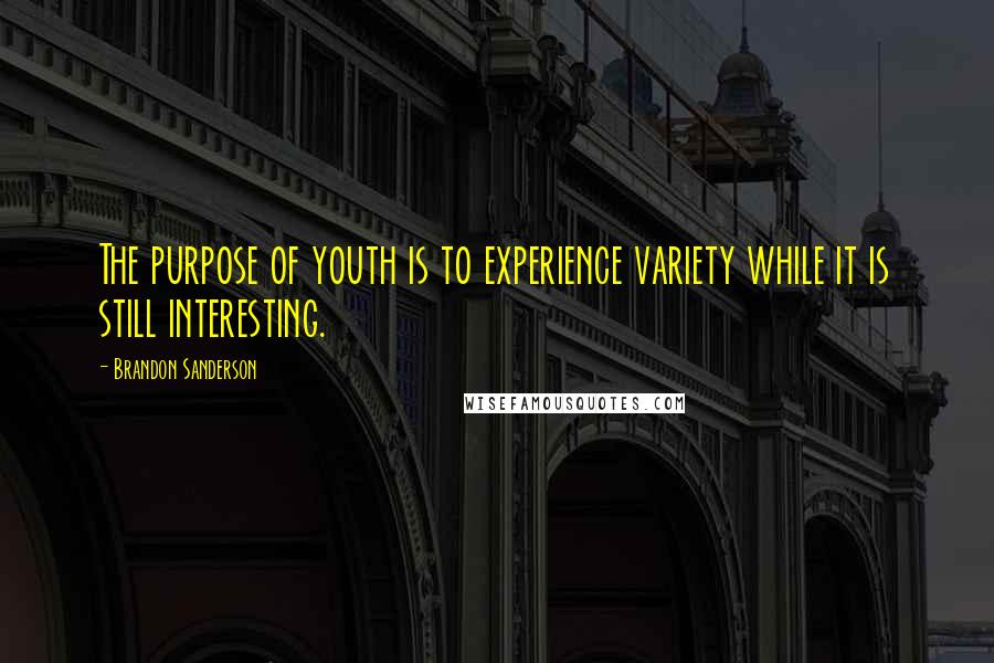 Brandon Sanderson Quotes: The purpose of youth is to experience variety while it is still interesting.