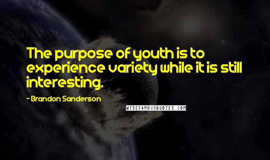 Brandon Sanderson Quotes: The purpose of youth is to experience variety while it is still interesting.