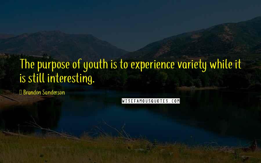 Brandon Sanderson Quotes: The purpose of youth is to experience variety while it is still interesting.