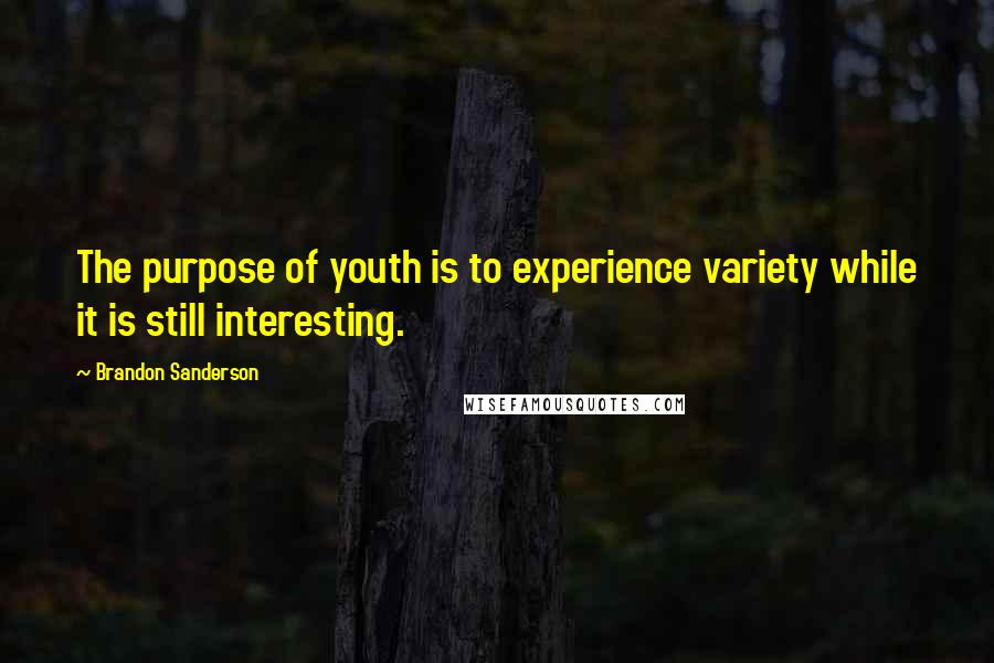 Brandon Sanderson Quotes: The purpose of youth is to experience variety while it is still interesting.