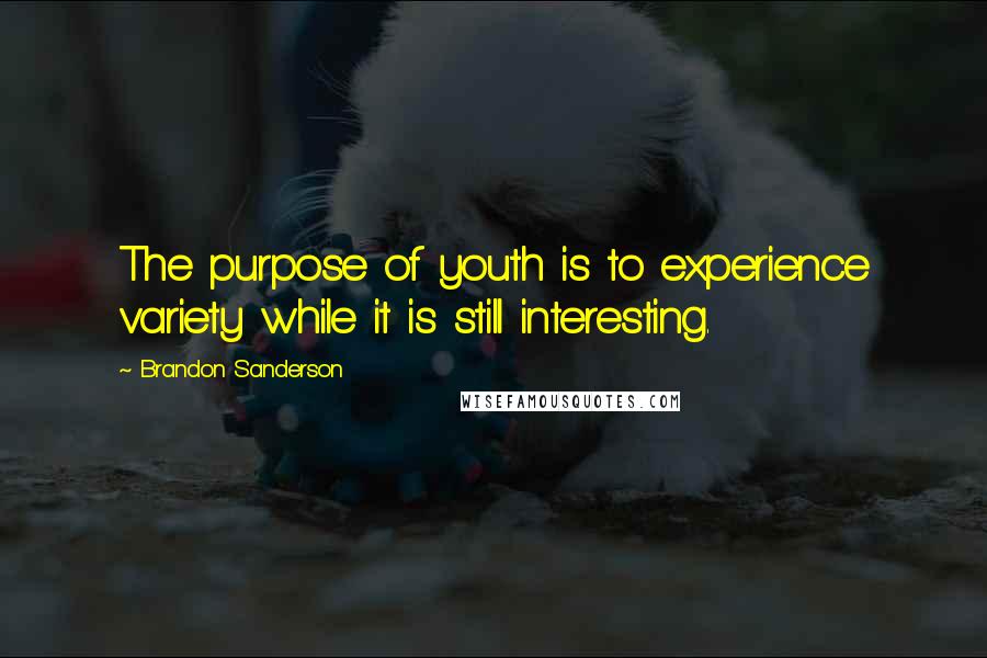 Brandon Sanderson Quotes: The purpose of youth is to experience variety while it is still interesting.