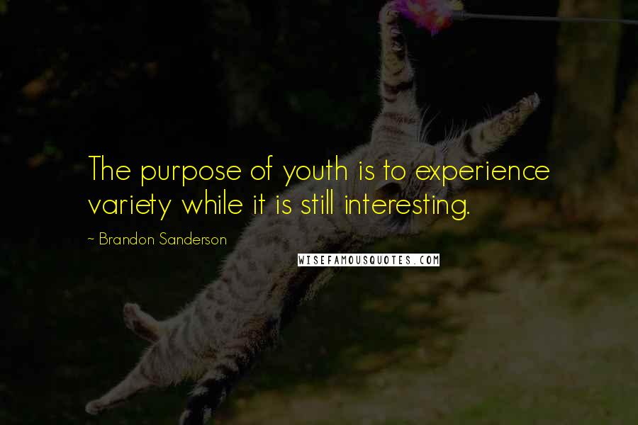 Brandon Sanderson Quotes: The purpose of youth is to experience variety while it is still interesting.
