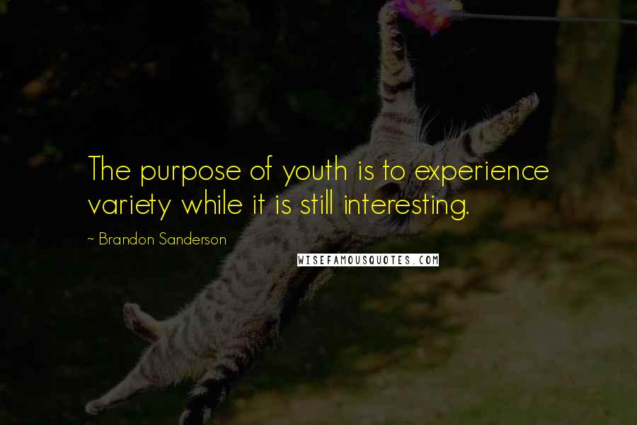 Brandon Sanderson Quotes: The purpose of youth is to experience variety while it is still interesting.