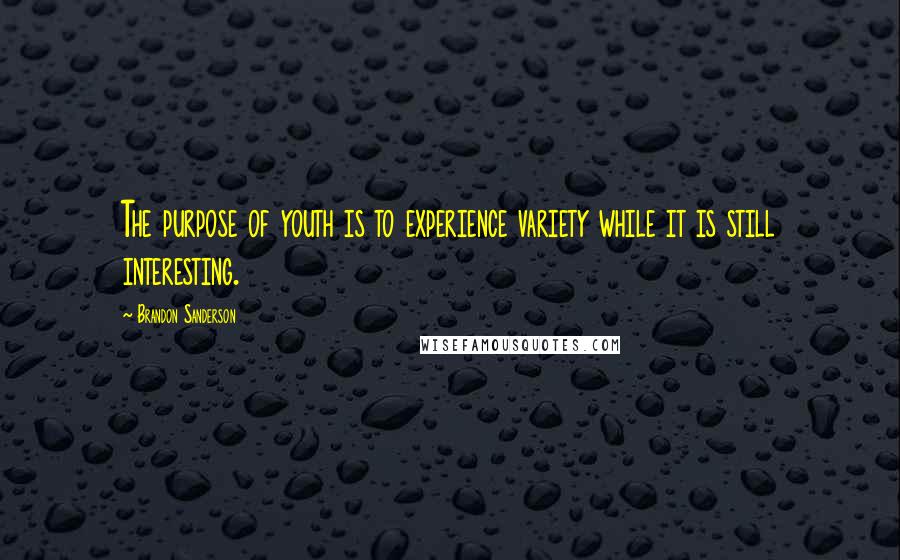 Brandon Sanderson Quotes: The purpose of youth is to experience variety while it is still interesting.