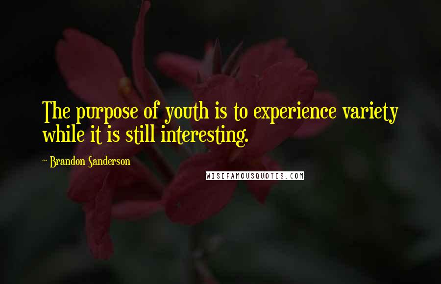 Brandon Sanderson Quotes: The purpose of youth is to experience variety while it is still interesting.