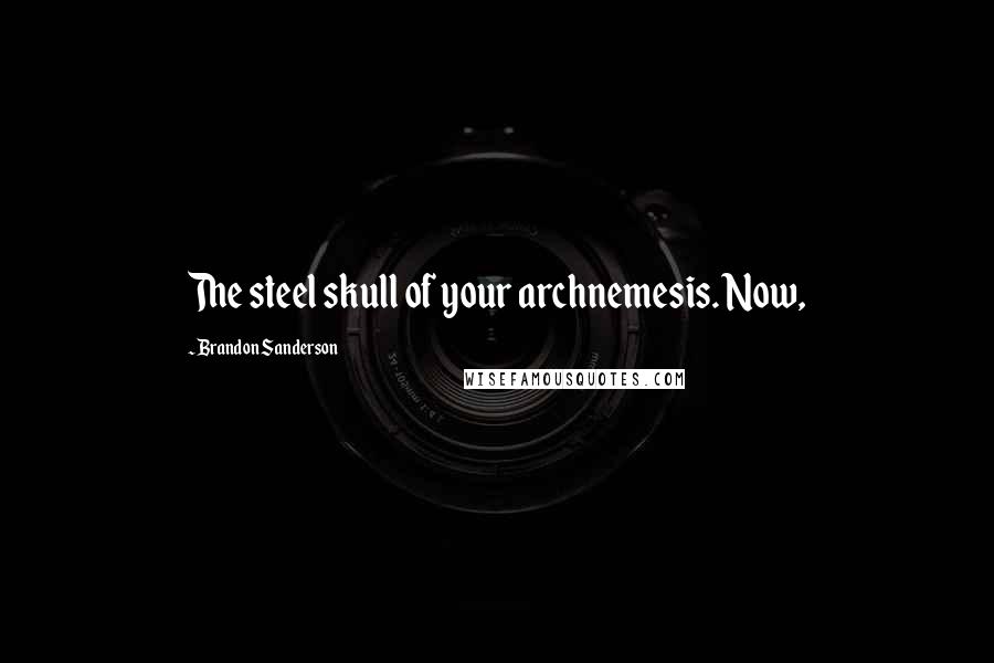 Brandon Sanderson Quotes: The steel skull of your archnemesis. Now,