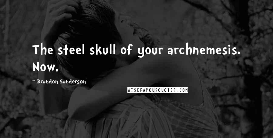 Brandon Sanderson Quotes: The steel skull of your archnemesis. Now,