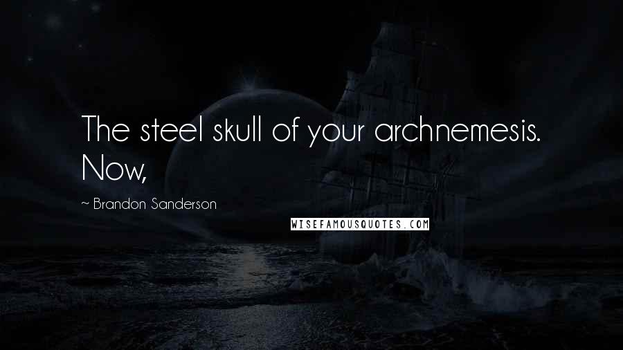 Brandon Sanderson Quotes: The steel skull of your archnemesis. Now,