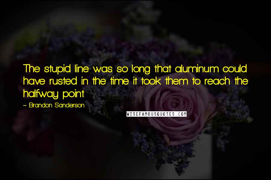 Brandon Sanderson Quotes: The stupid line was so long that aluminum could have rusted in the time it took them to reach the halfway point.