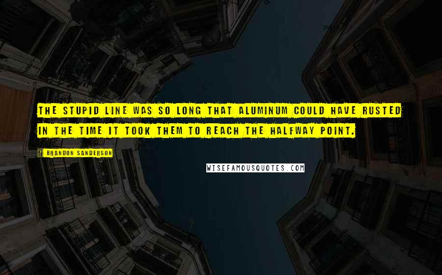 Brandon Sanderson Quotes: The stupid line was so long that aluminum could have rusted in the time it took them to reach the halfway point.