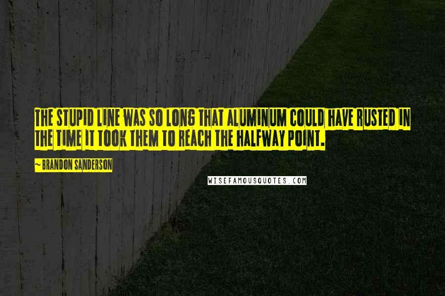 Brandon Sanderson Quotes: The stupid line was so long that aluminum could have rusted in the time it took them to reach the halfway point.