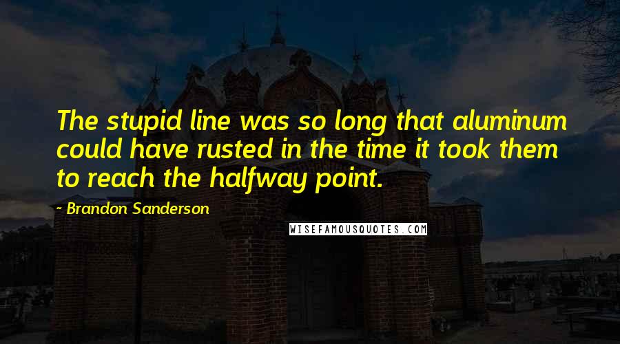 Brandon Sanderson Quotes: The stupid line was so long that aluminum could have rusted in the time it took them to reach the halfway point.