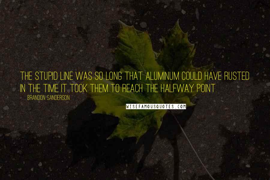 Brandon Sanderson Quotes: The stupid line was so long that aluminum could have rusted in the time it took them to reach the halfway point.