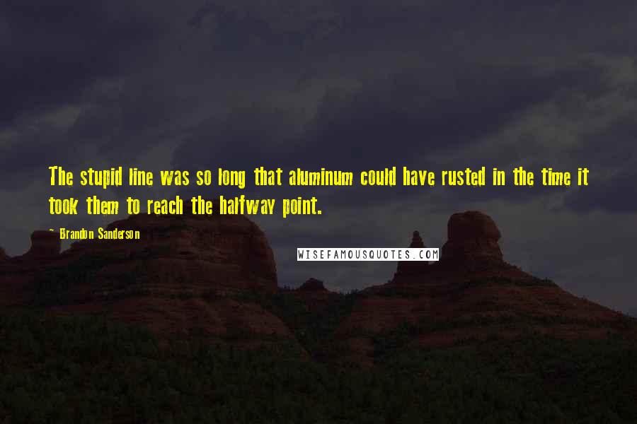 Brandon Sanderson Quotes: The stupid line was so long that aluminum could have rusted in the time it took them to reach the halfway point.