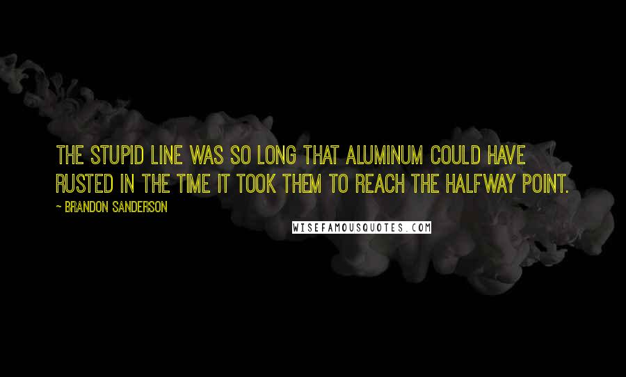 Brandon Sanderson Quotes: The stupid line was so long that aluminum could have rusted in the time it took them to reach the halfway point.