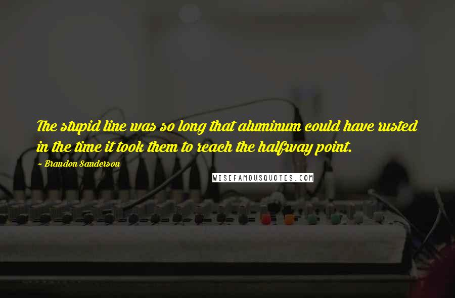 Brandon Sanderson Quotes: The stupid line was so long that aluminum could have rusted in the time it took them to reach the halfway point.