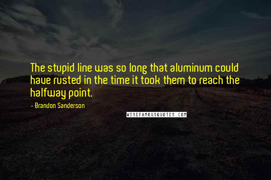 Brandon Sanderson Quotes: The stupid line was so long that aluminum could have rusted in the time it took them to reach the halfway point.