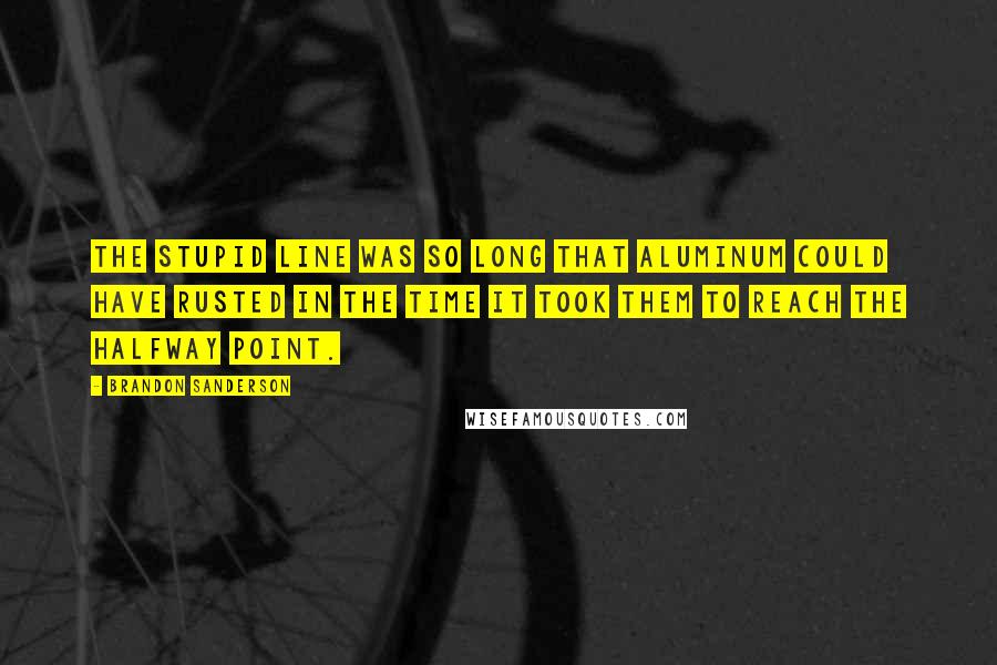 Brandon Sanderson Quotes: The stupid line was so long that aluminum could have rusted in the time it took them to reach the halfway point.