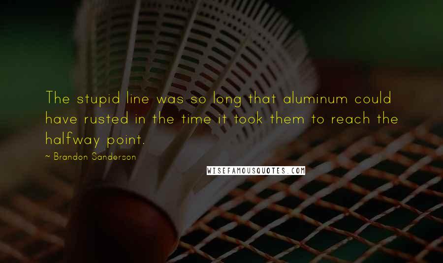 Brandon Sanderson Quotes: The stupid line was so long that aluminum could have rusted in the time it took them to reach the halfway point.