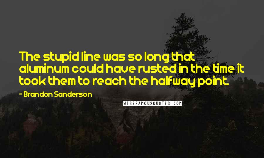 Brandon Sanderson Quotes: The stupid line was so long that aluminum could have rusted in the time it took them to reach the halfway point.