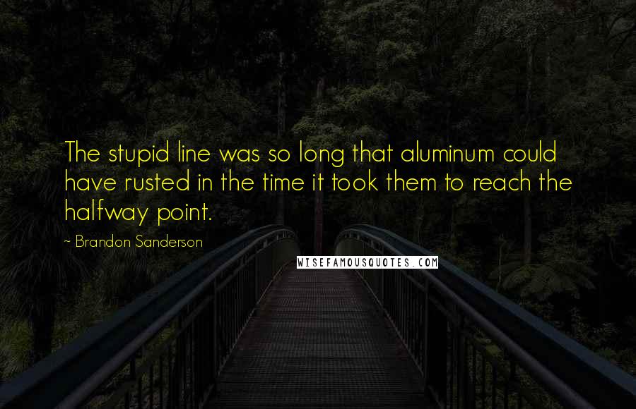 Brandon Sanderson Quotes: The stupid line was so long that aluminum could have rusted in the time it took them to reach the halfway point.