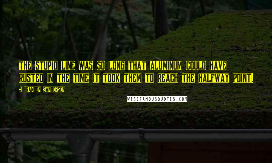 Brandon Sanderson Quotes: The stupid line was so long that aluminum could have rusted in the time it took them to reach the halfway point.