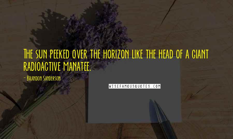 Brandon Sanderson Quotes: The sun peeked over the horizon like the head of a giant radioactive manatee.