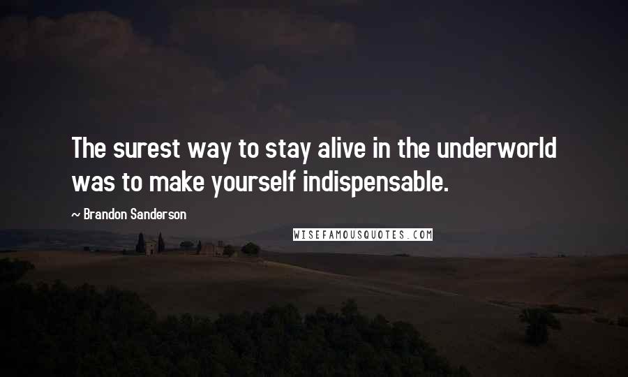 Brandon Sanderson Quotes: The surest way to stay alive in the underworld was to make yourself indispensable.