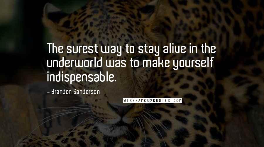 Brandon Sanderson Quotes: The surest way to stay alive in the underworld was to make yourself indispensable.