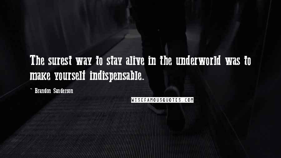 Brandon Sanderson Quotes: The surest way to stay alive in the underworld was to make yourself indispensable.